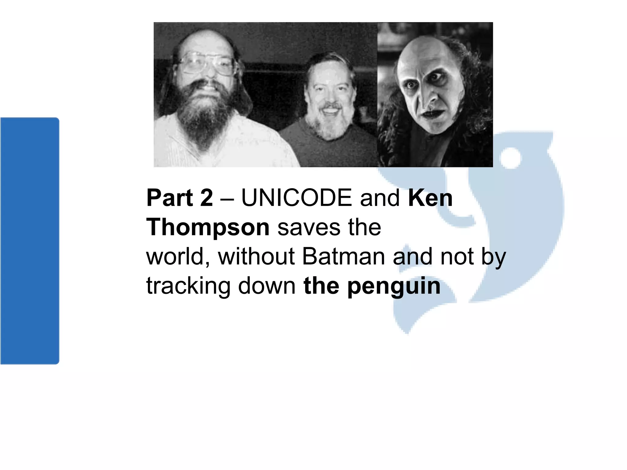 Part 2 – UNICODE and Ken
Thompson saves the
world, without Batman and not by
tracking down the penguin
 