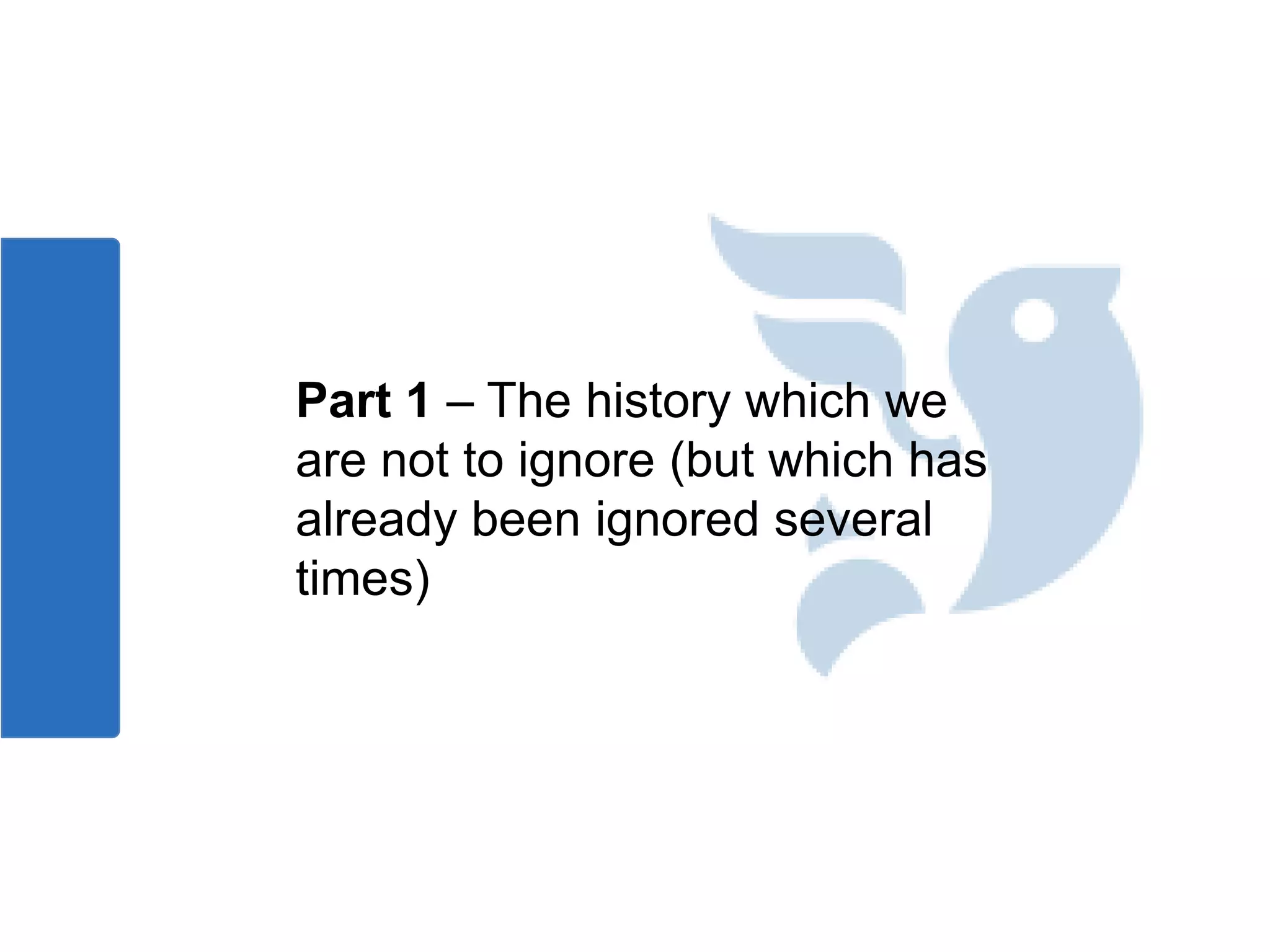 Part 1 – The history which we
are not to ignore (but which has
already been ignored several
times)
 