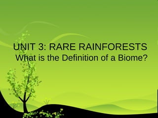 UNIT 3: RARE RAINFORESTS  What is the Definition of a Biome? 