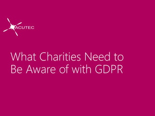 What Charities Need to
Be Aware of with GDPR
 