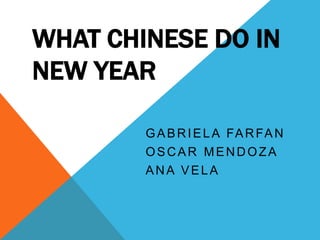 WHAT CHINESE DO IN
NEW YEAR
GABRIELA FARFAN
OSCAR MENDOZA
ANA VELA
 