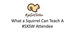 What a Squirrel Can Teach A
#SXSW Attendee

 