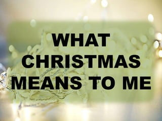 WHAT 
CHRISTMAS 
MEANS TO ME 
 