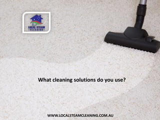 WWW.LOCALSTEAMCLEANING.COM.AU
What cleaning solutions do you use?
 