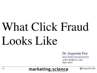 Augustine Fou- 1 -
What Click Fraud
Looks Like
Dr. Augustine Fou
http://linkd.in/augustinefou
acfou @mktsci .com
June 2014
 