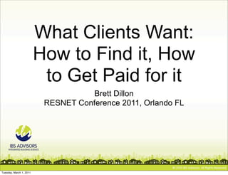 What Clients Want:
                         How to Find it, How
                          to Get Paid for it
                                     Brett Dillon
                          RESNET Conference 2011, Orlando FL




Tuesday, March 1, 2011
 