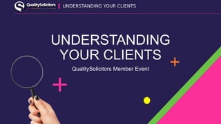 UNDERSTANDING
YOUR CLIENTS
QualitySolicitors Member Event
 