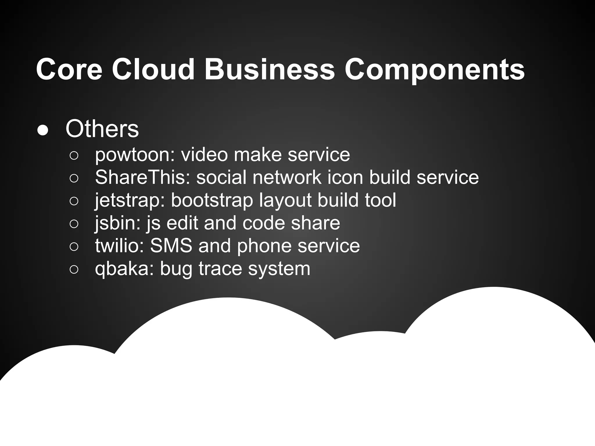 ● Others
○ powtoon: video make service
○ ShareThis: social network icon build service
○ jetstrap: bootstrap layout build tool
○ jsbin: js edit and code share
○ twilio: SMS and phone service
○ qbaka: bug trace system
Core Cloud Business Components
 