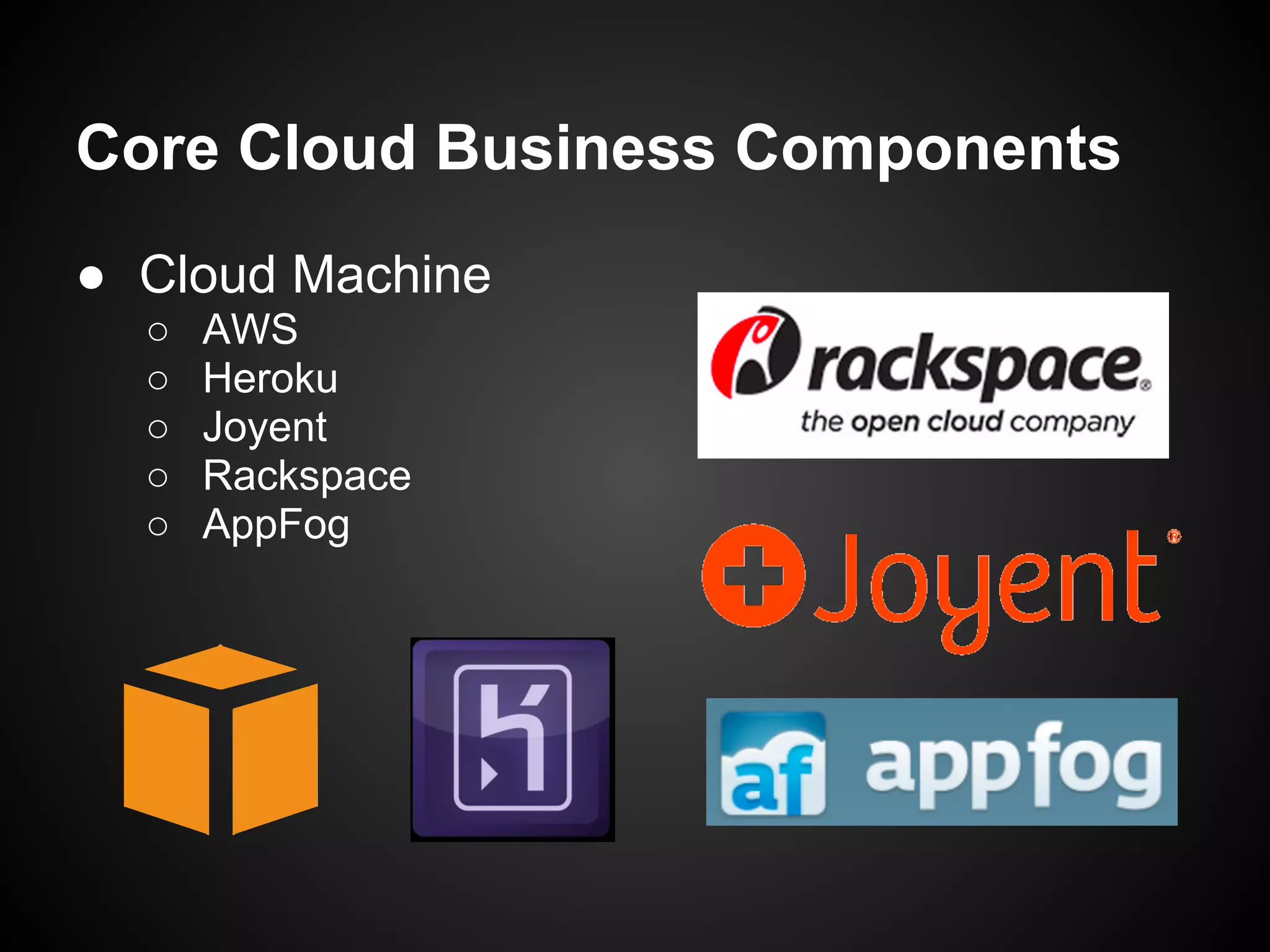 Core Cloud Business Components
● Cloud Machine
○ AWS
○ Heroku
○ Joyent
○ Rackspace
○ AppFog
 