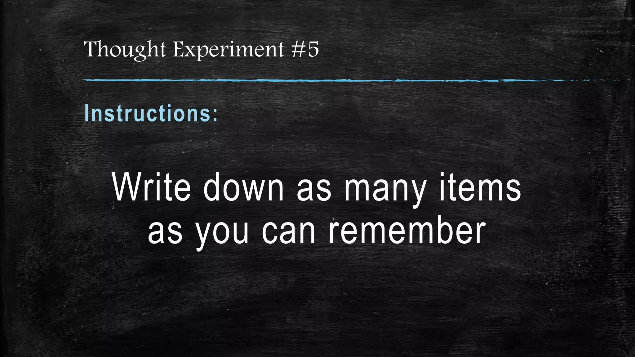 Thought Experiment #5
Instructions:
Write down as many items
as you can remember
 