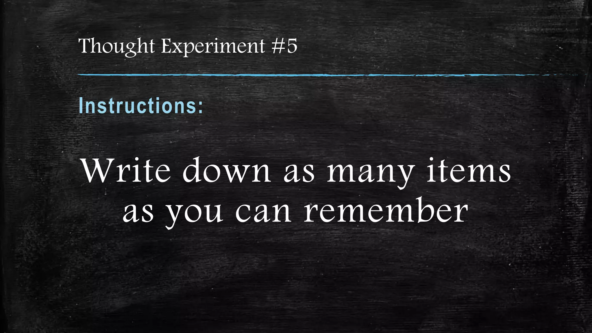 Thought Experiment #5
Instructions:
Write down as many items
as you can remember
 