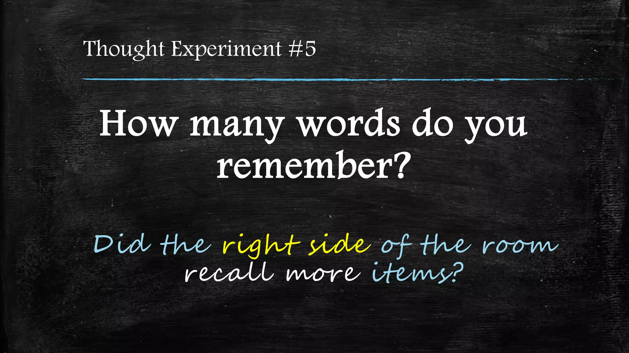 Thought Experiment #5
How many words do you
remember?
Did the right side of the room
recall more items?
 
