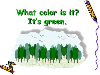 What color is it? It’s green. 