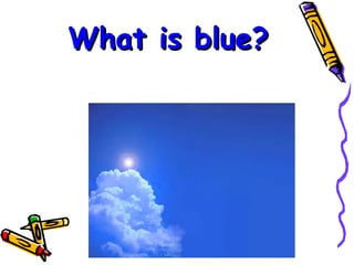 What is blue? 