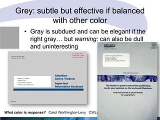 Grey: subtle but effective if balanced
with other color
• Gray is subdued and can be elegant if the
right gray… but warning: can also be dull
and uninteresting

What color is response? Carol Worthington-Levy CWL@Worthington-Levy.com

 