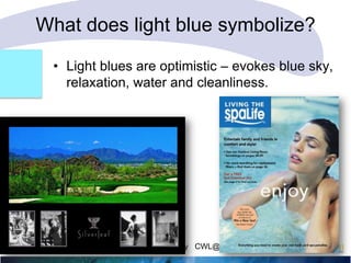 What does light blue symbolize?
• Light blues are optimistic – evokes blue sky,
relaxation, water and cleanliness.

What color is response? Carol Worthington-Levy CWL@Worthington-Levy.com

 