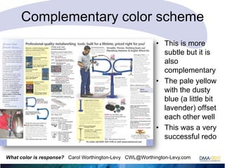 Complementary color scheme
• This is more
subtle but it is
also
complementary
• The pale yellow
with the dusty
blue (a little bit
lavender) offset
each other well
• This was a very
successful redo
What color is response? Carol Worthington-Levy CWL@Worthington-Levy.com

 