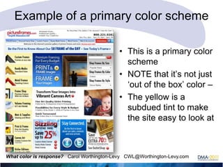 Example of a primary color scheme
• This is a primary color
scheme
• NOTE that it‘s not just
‗out of the box‘ color –
• The yellow is a
subdued tint to make
the site easy to look at

What color is response? Carol Worthington-Levy CWL@Worthington-Levy.com

 