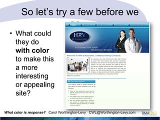 So let‘s try a few before we
go…
• What could
they do
with color
to make this
a more
interesting
or appealing
site?
What color is response? Carol Worthington-Levy CWL@Worthington-Levy.com

 