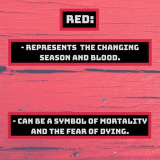 RED:
- Represents the changing
season and blood.
- Can be a symbol of mortality
and the fear of dying.
 