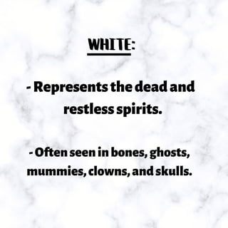 WHITE:
-Representsthedeadand
restlessspirits.
-Oftenseeninbones,ghosts,
mummies,clowns,andskulls.
 