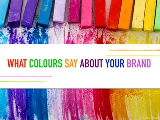 WHAT COLOURS SAY ABOUT YOUR BRAND
Source: http://bit.ly/1lPqdzm
 