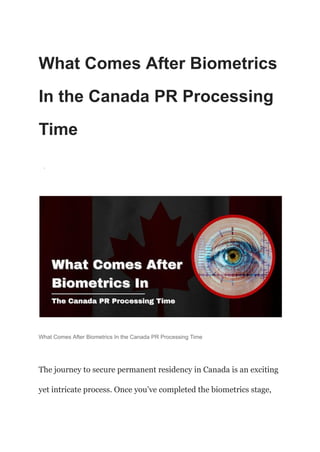 What Comes After Biometrics
In the Canada PR Processing
Time
·
What Comes After Biometrics In the Canada PR Processing Time
The journey to secure permanent residency in Canada is an exciting
yet intricate process. Once you’ve completed the biometrics stage,
 
