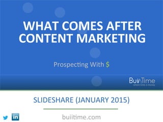 WHAT	
  COMES	
  AFTER	
  
CONTENT	
  MARKETING	
  
Prospec(ng	
  With	
  $	
  
SLIDESHARE	
  (JANUARY	
  2015)	
  
buii(me.com	
  
 