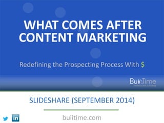 WHAT COMES AFTER 
CONTENT MARKETING 
Redefining the Prospecting Process With $ 
SLIDESHARE (SEPTEMBER 2014) 
buiitime.com 
 