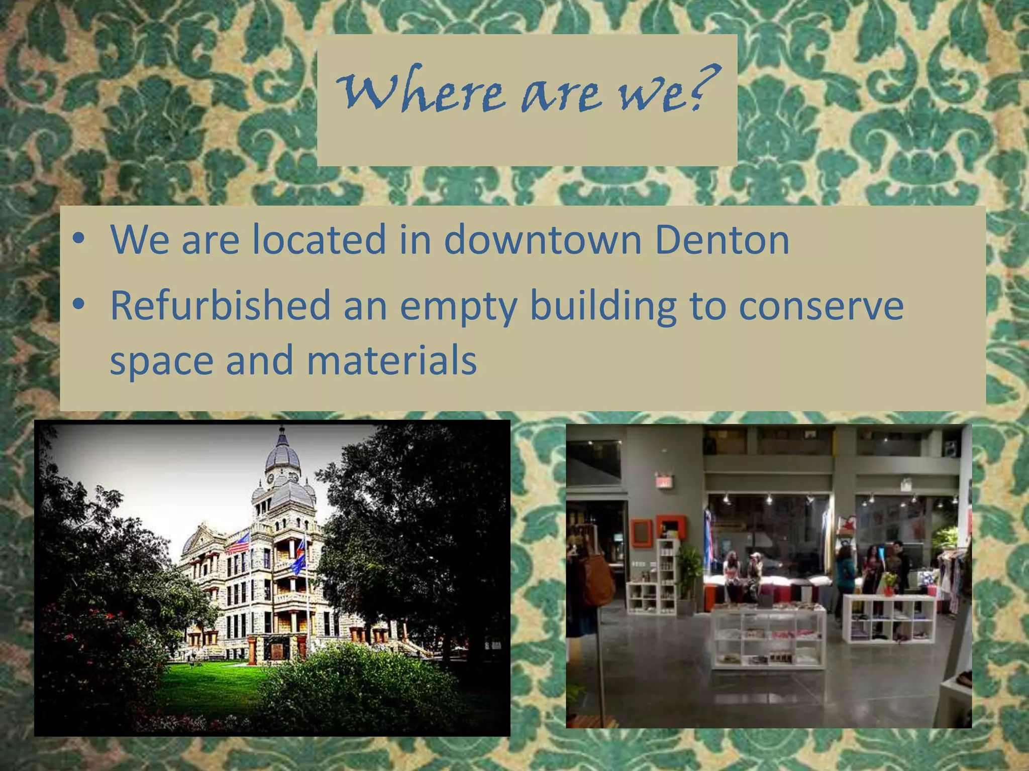 Where are we?We are located in downtown DentonRefurbished an empty building to conserve space and materials 