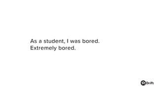 As a student, I was bored.
Extremely bored.
 