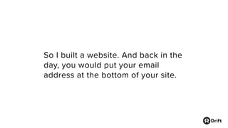 So I built a website. And back in the
day, you would put your email
address at the bottom of your site.
 