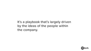 It’s a playbook that’s largely driven
by the ideas of the people within
the company.
 