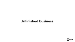 Unfinished business.
 