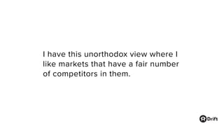 I have this unorthodox view where I
like markets that have a fair number
of competitors in them.
 