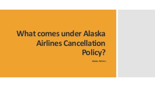 What comes under Alaska
Airlines Cancellation
Policy?
Alaska Airlines
 