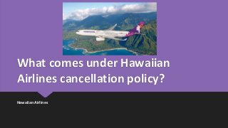 What comes under Hawaiian
Airlines cancellation policy?
Hawaiian Airlines
 