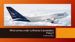 What comes under Lufthansa Cancellation
Policy?
Lufthansa Airline
 