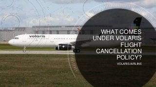 VOLARIS AIRLINE
WHAT COMES
UNDER VOLARIS
FLIGHT
CANCELLATION
POLICY?
 