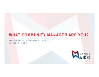 WHAT COMMUNITY MANAGER ARE YOU?
SHELDON LEVINE, COMMUNITY MANAGER
NOVEMBER 14, 2013

 