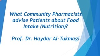 What Community Pharmacists
advise Patients about Food
Intake (Nutrition)?
Prof. Dr. Haydar Al-Tukmagi
 