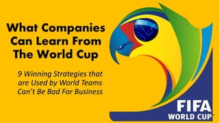 phoebebryant.com
What Companies
Can Learn From
The World Cup
9 Winning Strategies that
are Used by World Teams
Can’t Be Bad For Business
 