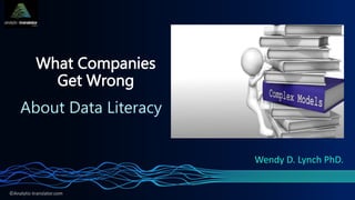 ©Analytic-translator.com
What Companies
Get Wrong
About Data Literacy
Wendy D. Lynch PhD.
 