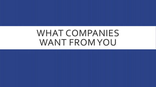 WHAT COMPANIES
WANT FROMYOU
 