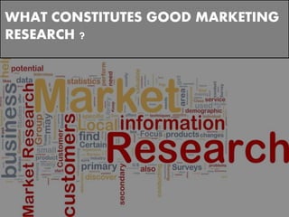 WHAT CONSTITUTES GOOD MARKETING
RESEARCH ?
 