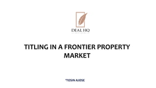 TITLING IN A FRONTIER PROPERTY
MARKET
‘TOSIN AJOSE
 