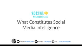 What Constitutes Social
Media Intelligence
Twitter – @Sakshi_prak linkedIn – sakshiprak Blog – Social Deconstructed
 
