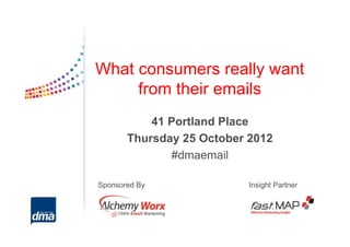 What consumers really want
     from their emails
           41 Portland Place
       Thursday 25 October 2012
              #dmaemail

Sponsored By               Insight Partner
 