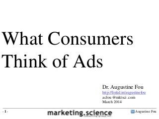 Augustine Fou- 1 -
What Consumers
Think of Ads
Dr. Augustine Fou
http://linkd.in/augustinefou
acfou @mktsci .com
March 2014
 