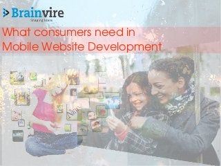 What consumers need in 
Mobile Website Development 
 